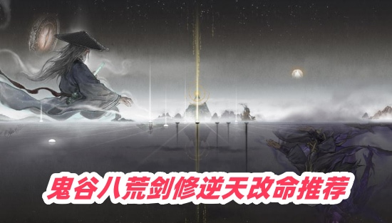 2025鬼谷八荒剑修逆天改命哪个好-剑修逆天改命最强推荐